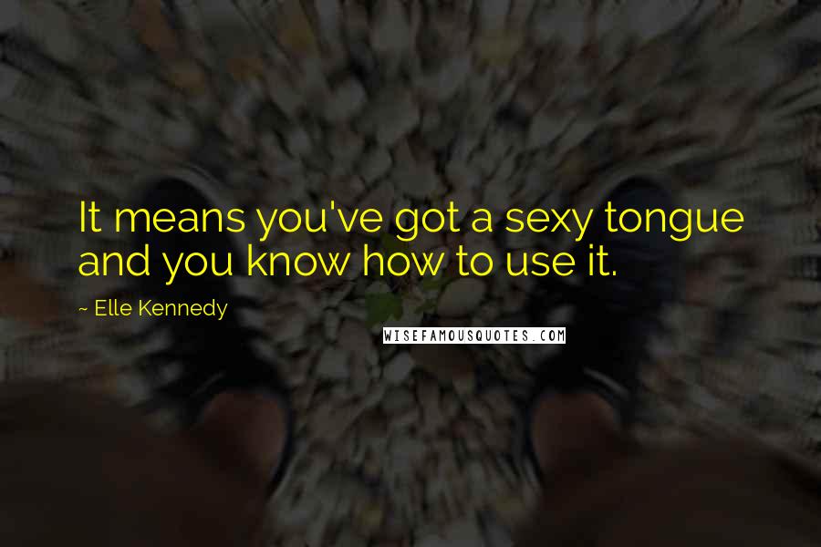 Elle Kennedy Quotes: It means you've got a sexy tongue and you know how to use it.