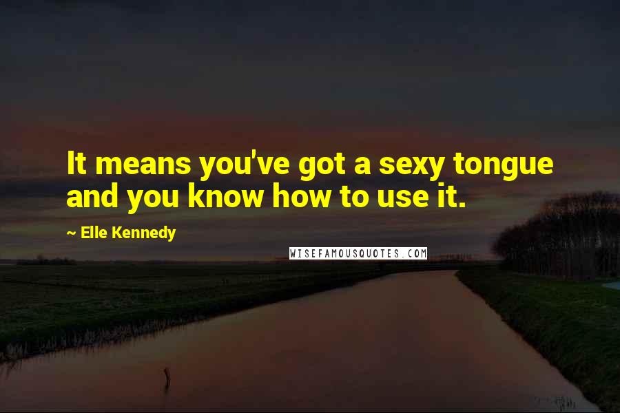 Elle Kennedy Quotes: It means you've got a sexy tongue and you know how to use it.