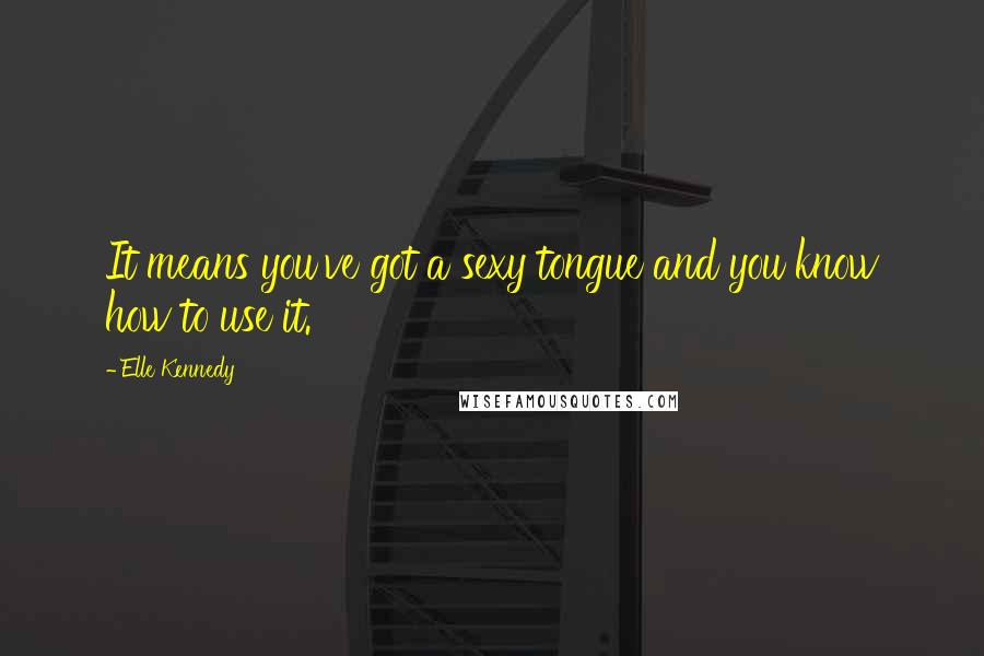 Elle Kennedy Quotes: It means you've got a sexy tongue and you know how to use it.