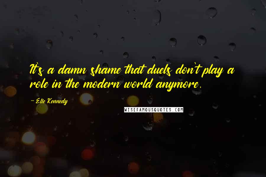 Elle Kennedy Quotes: It's a damn shame that duels don't play a role in the modern world anymore.