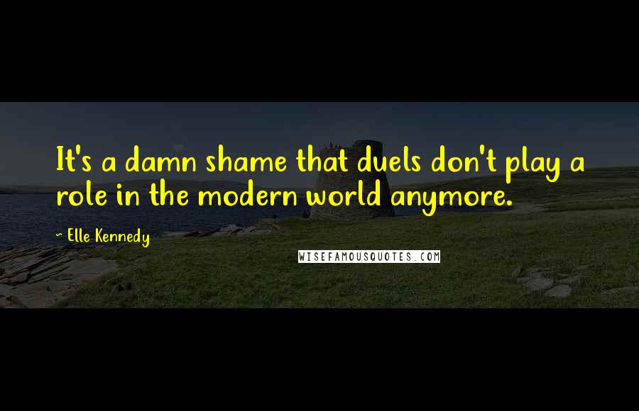 Elle Kennedy Quotes: It's a damn shame that duels don't play a role in the modern world anymore.