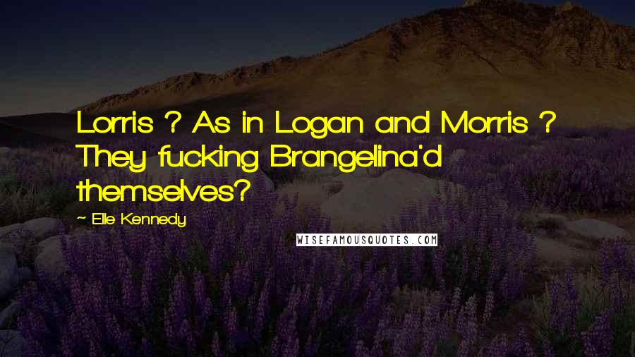 Elle Kennedy Quotes: Lorris ? As in Logan and Morris ? They fucking Brangelina'd themselves?