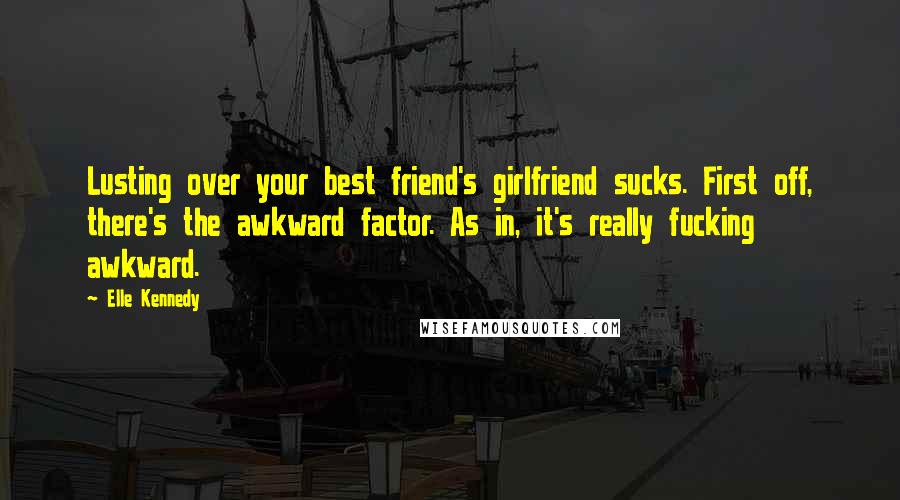 Elle Kennedy Quotes: Lusting over your best friend's girlfriend sucks. First off, there's the awkward factor. As in, it's really fucking awkward.