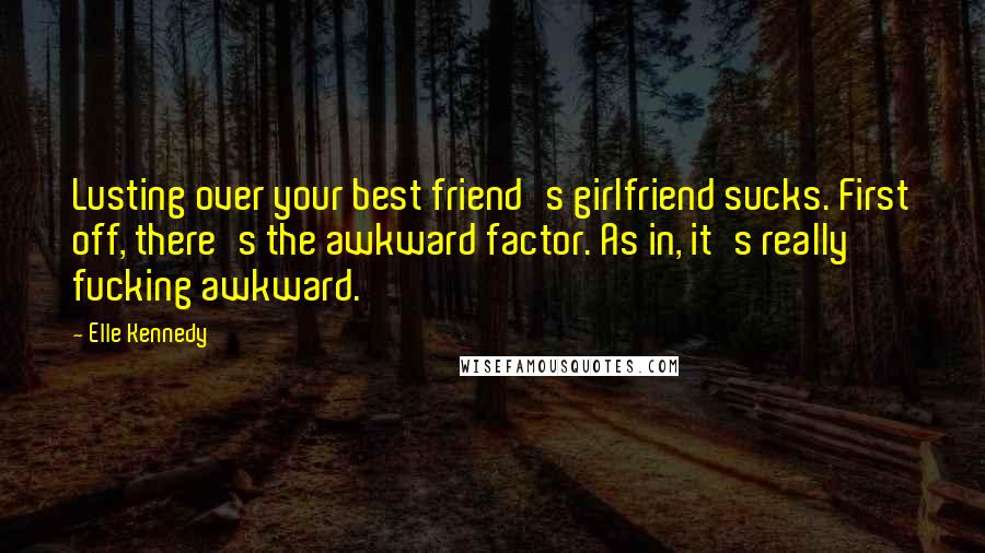 Elle Kennedy Quotes: Lusting over your best friend's girlfriend sucks. First off, there's the awkward factor. As in, it's really fucking awkward.