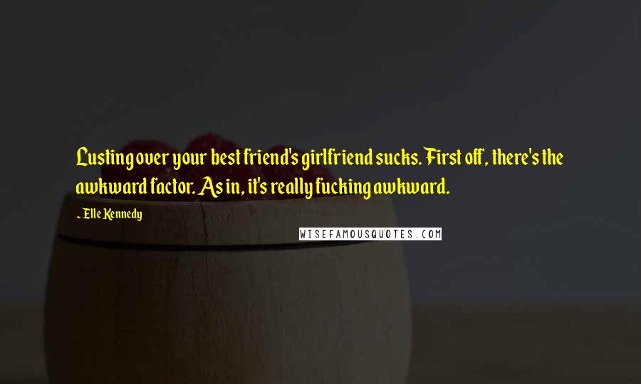 Elle Kennedy Quotes: Lusting over your best friend's girlfriend sucks. First off, there's the awkward factor. As in, it's really fucking awkward.