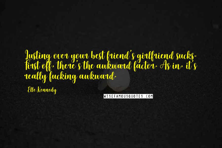 Elle Kennedy Quotes: Lusting over your best friend's girlfriend sucks. First off, there's the awkward factor. As in, it's really fucking awkward.