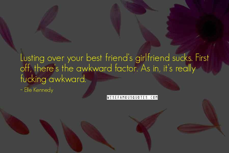 Elle Kennedy Quotes: Lusting over your best friend's girlfriend sucks. First off, there's the awkward factor. As in, it's really fucking awkward.