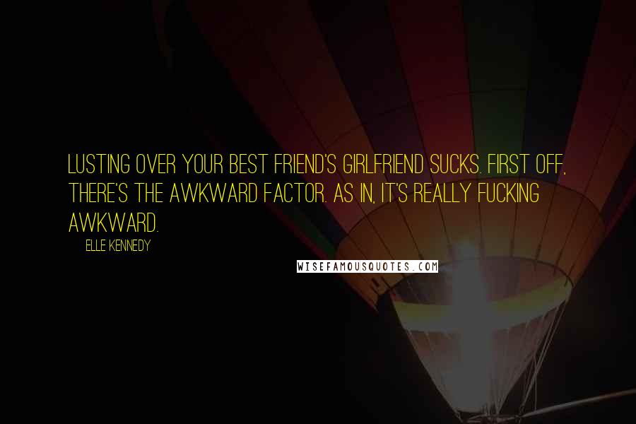 Elle Kennedy Quotes: Lusting over your best friend's girlfriend sucks. First off, there's the awkward factor. As in, it's really fucking awkward.