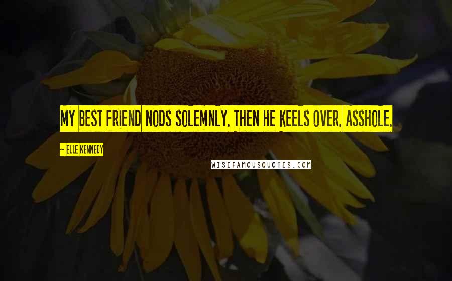 Elle Kennedy Quotes: My best friend nods solemnly. Then he keels over. Asshole.