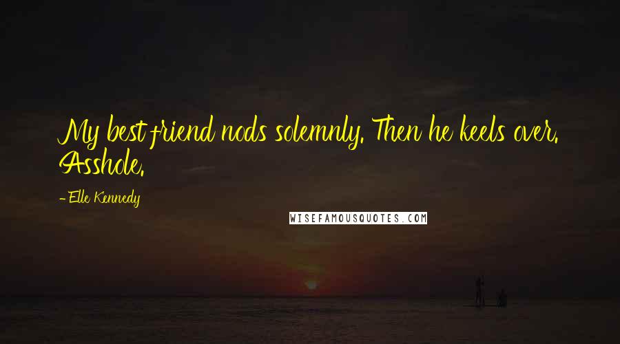 Elle Kennedy Quotes: My best friend nods solemnly. Then he keels over. Asshole.