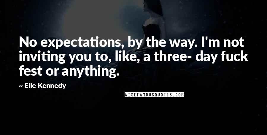 Elle Kennedy Quotes: No expectations, by the way. I'm not inviting you to, like, a three- day fuck fest or anything.