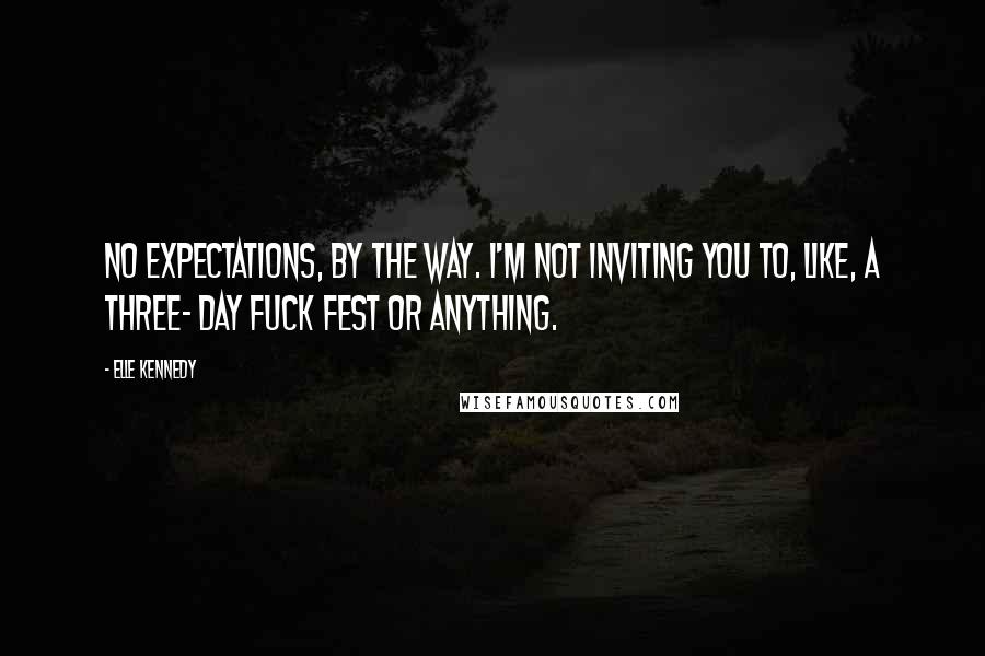 Elle Kennedy Quotes: No expectations, by the way. I'm not inviting you to, like, a three- day fuck fest or anything.