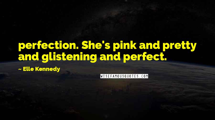 Elle Kennedy Quotes: perfection. She's pink and pretty and glistening and perfect.