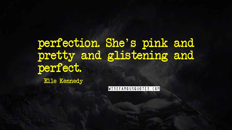 Elle Kennedy Quotes: perfection. She's pink and pretty and glistening and perfect.