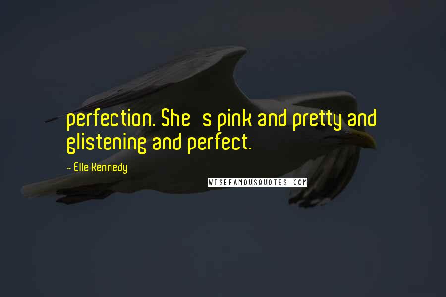 Elle Kennedy Quotes: perfection. She's pink and pretty and glistening and perfect.