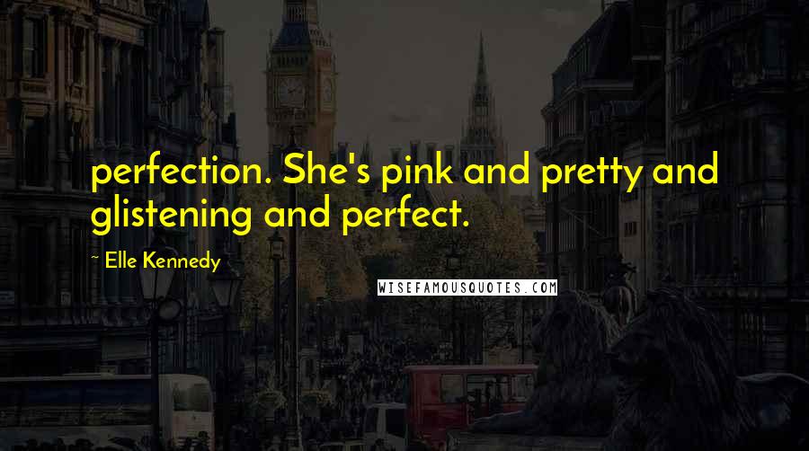 Elle Kennedy Quotes: perfection. She's pink and pretty and glistening and perfect.