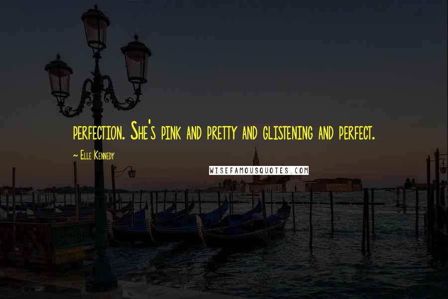 Elle Kennedy Quotes: perfection. She's pink and pretty and glistening and perfect.