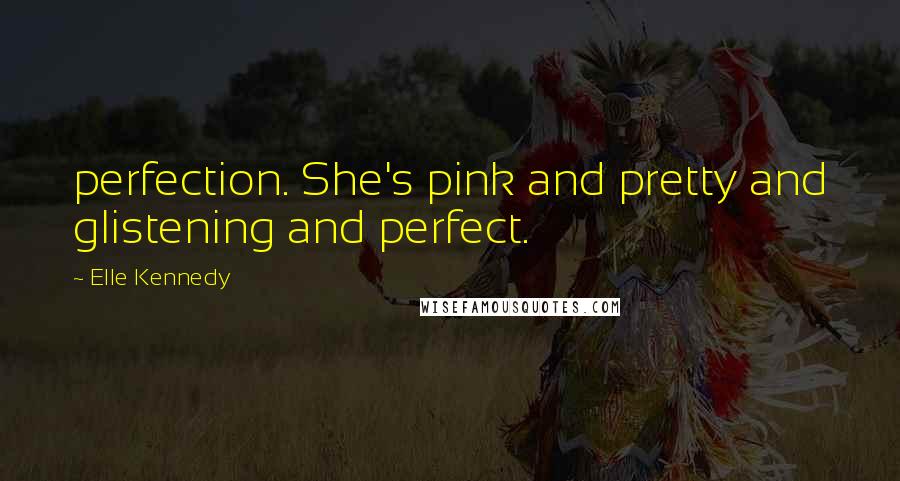 Elle Kennedy Quotes: perfection. She's pink and pretty and glistening and perfect.