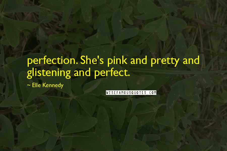 Elle Kennedy Quotes: perfection. She's pink and pretty and glistening and perfect.