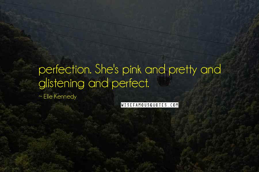 Elle Kennedy Quotes: perfection. She's pink and pretty and glistening and perfect.