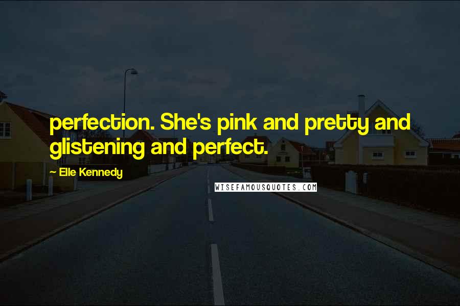 Elle Kennedy Quotes: perfection. She's pink and pretty and glistening and perfect.