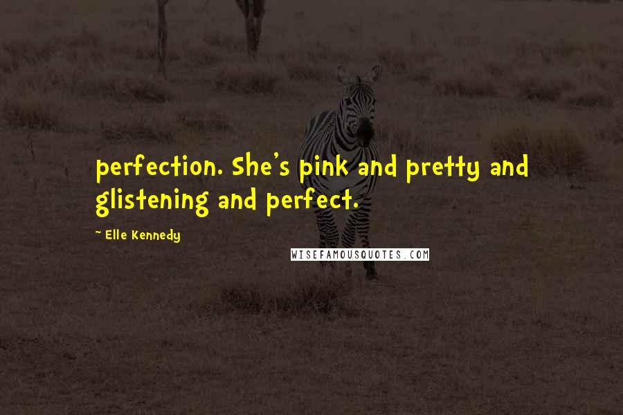 Elle Kennedy Quotes: perfection. She's pink and pretty and glistening and perfect.