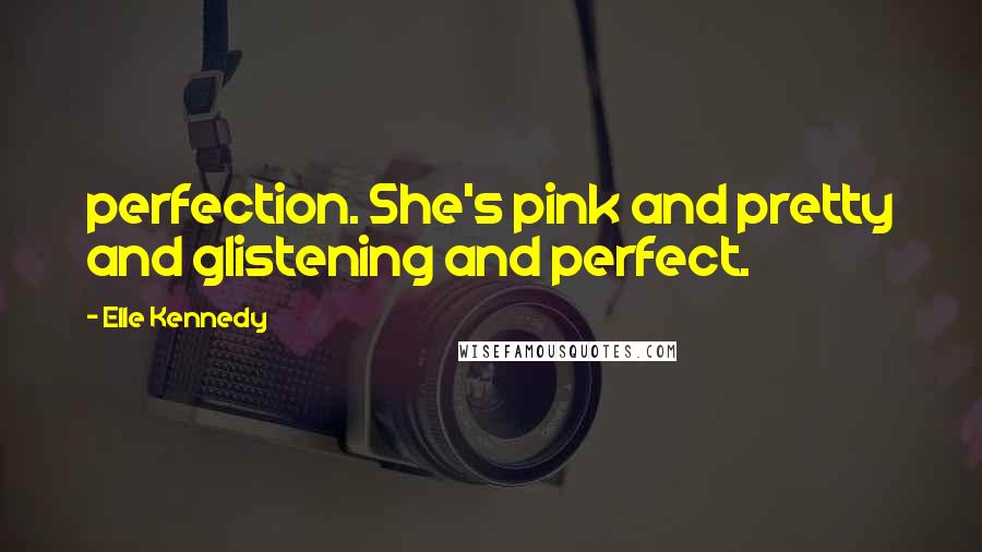 Elle Kennedy Quotes: perfection. She's pink and pretty and glistening and perfect.