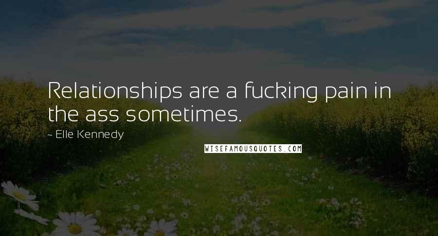 Elle Kennedy Quotes: Relationships are a fucking pain in the ass sometimes.