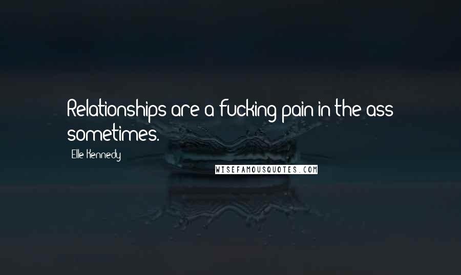 Elle Kennedy Quotes: Relationships are a fucking pain in the ass sometimes.