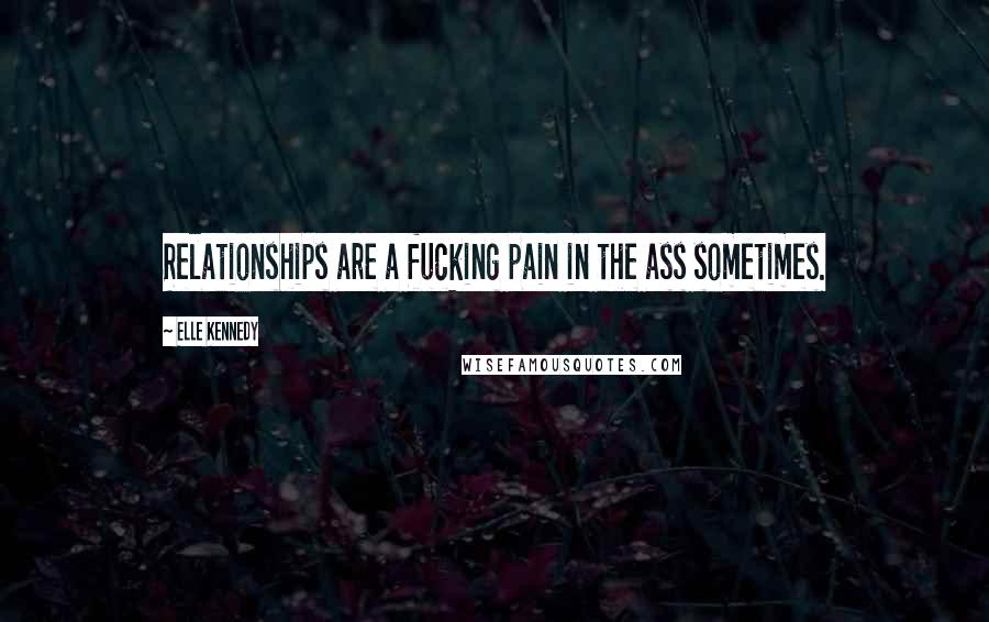 Elle Kennedy Quotes: Relationships are a fucking pain in the ass sometimes.