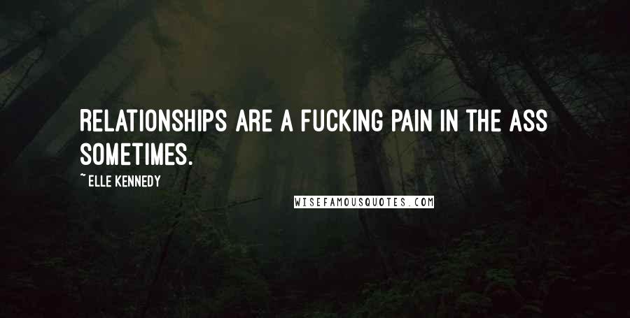 Elle Kennedy Quotes: Relationships are a fucking pain in the ass sometimes.