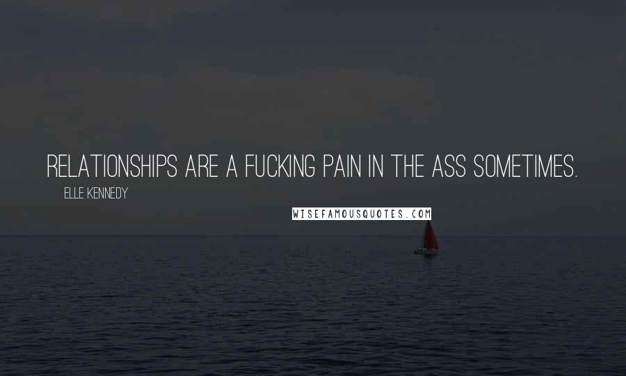 Elle Kennedy Quotes: Relationships are a fucking pain in the ass sometimes.