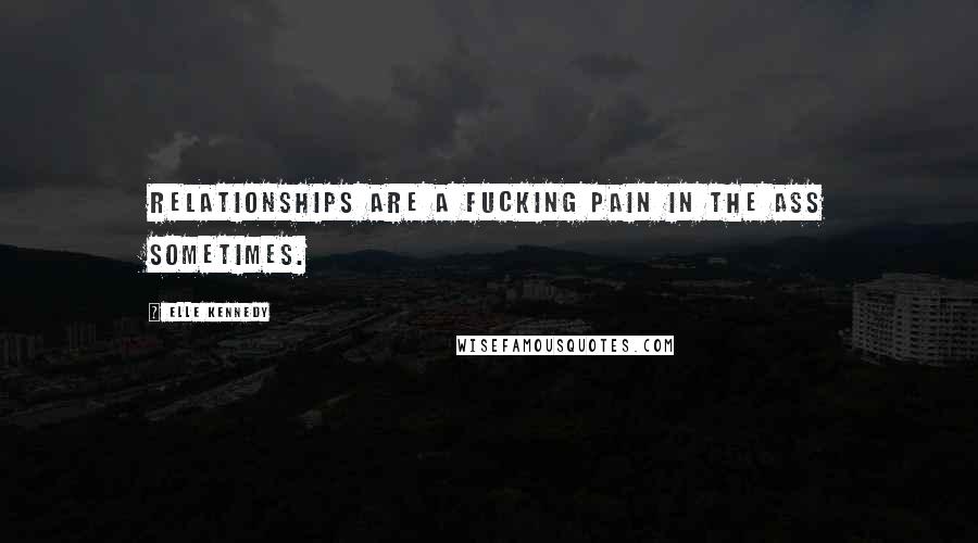 Elle Kennedy Quotes: Relationships are a fucking pain in the ass sometimes.