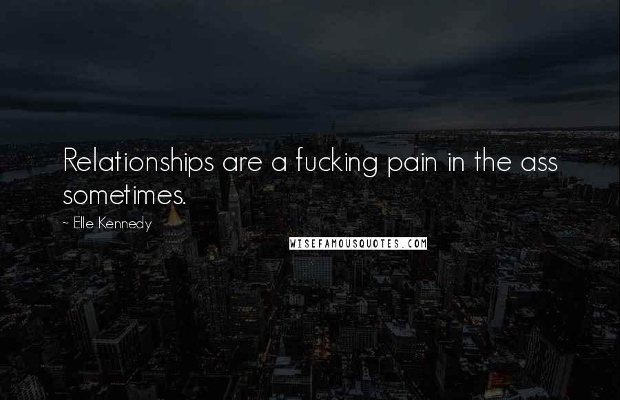 Elle Kennedy Quotes: Relationships are a fucking pain in the ass sometimes.