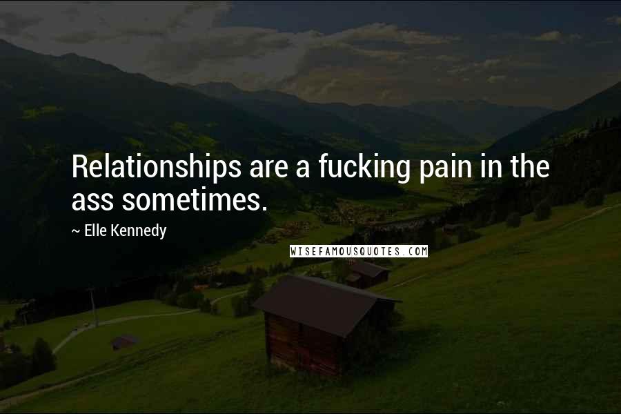 Elle Kennedy Quotes: Relationships are a fucking pain in the ass sometimes.