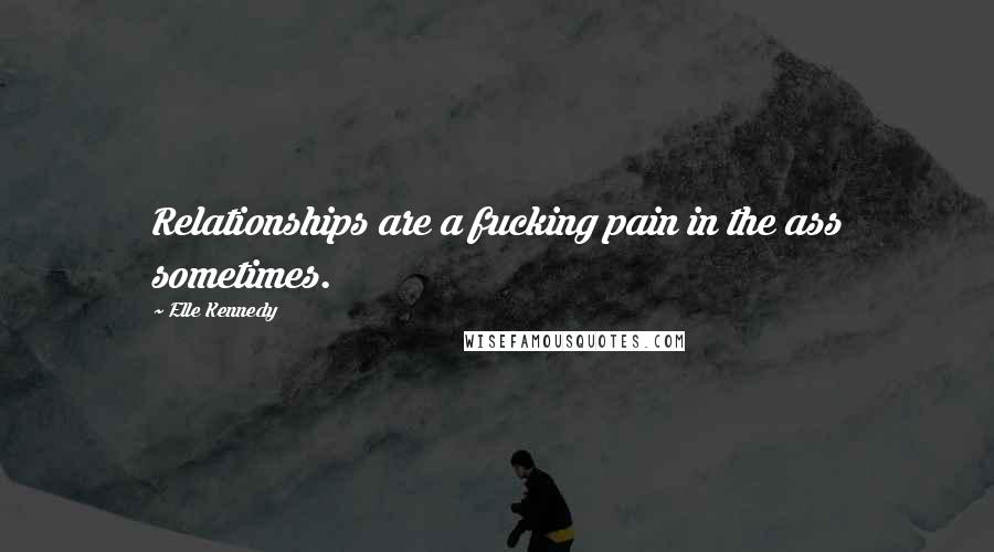 Elle Kennedy Quotes: Relationships are a fucking pain in the ass sometimes.