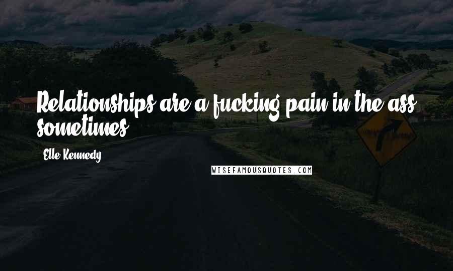 Elle Kennedy Quotes: Relationships are a fucking pain in the ass sometimes.