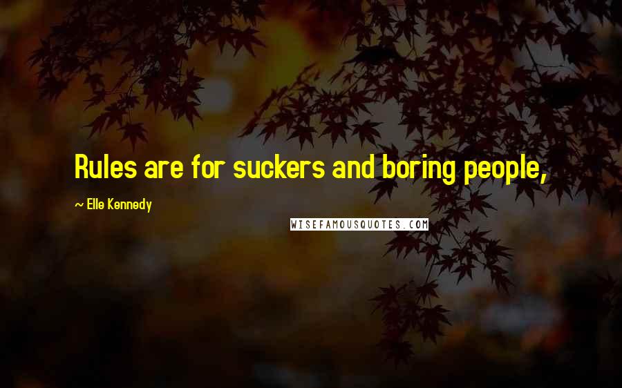 Elle Kennedy Quotes: Rules are for suckers and boring people,