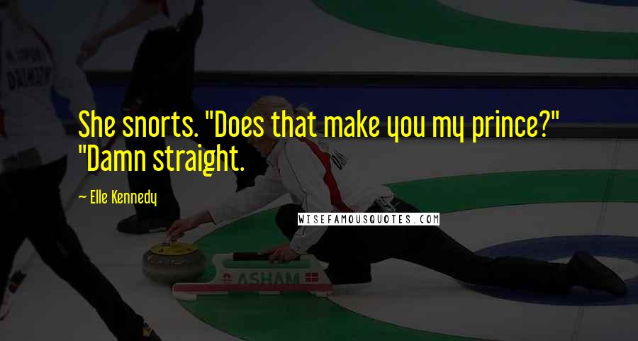 Elle Kennedy Quotes: She snorts. "Does that make you my prince?" "Damn straight.