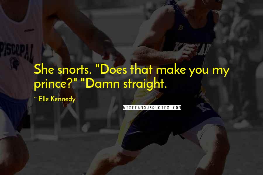 Elle Kennedy Quotes: She snorts. "Does that make you my prince?" "Damn straight.
