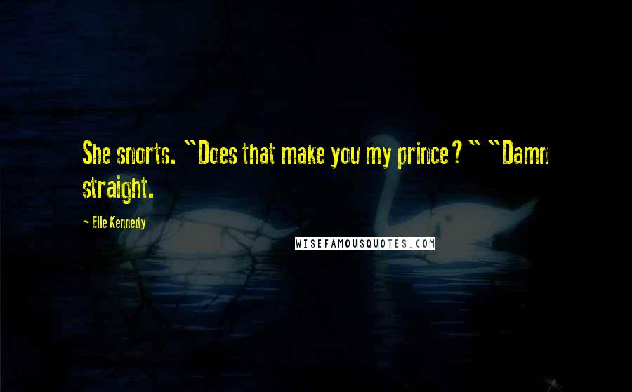 Elle Kennedy Quotes: She snorts. "Does that make you my prince?" "Damn straight.