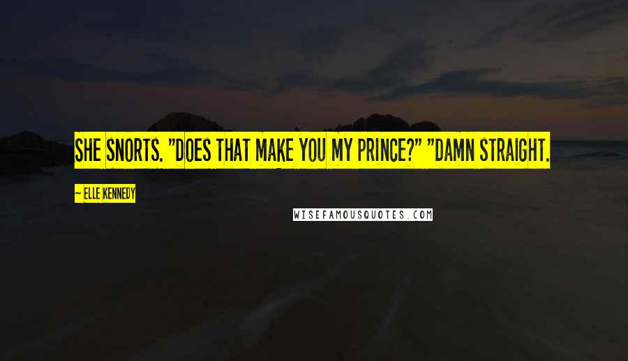 Elle Kennedy Quotes: She snorts. "Does that make you my prince?" "Damn straight.