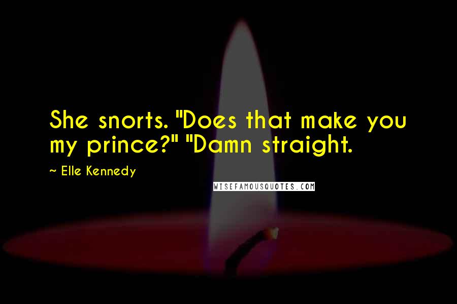 Elle Kennedy Quotes: She snorts. "Does that make you my prince?" "Damn straight.