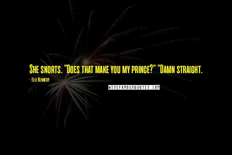 Elle Kennedy Quotes: She snorts. "Does that make you my prince?" "Damn straight.