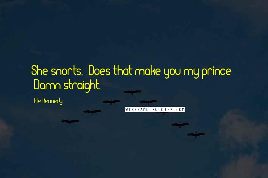 Elle Kennedy Quotes: She snorts. "Does that make you my prince?" "Damn straight.