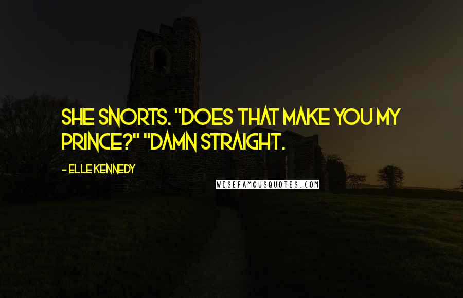 Elle Kennedy Quotes: She snorts. "Does that make you my prince?" "Damn straight.