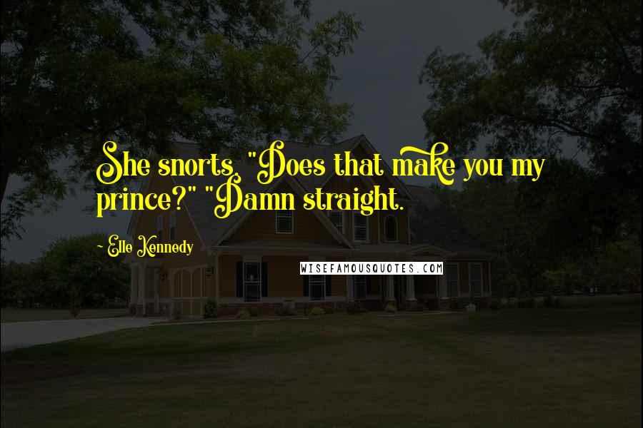 Elle Kennedy Quotes: She snorts. "Does that make you my prince?" "Damn straight.