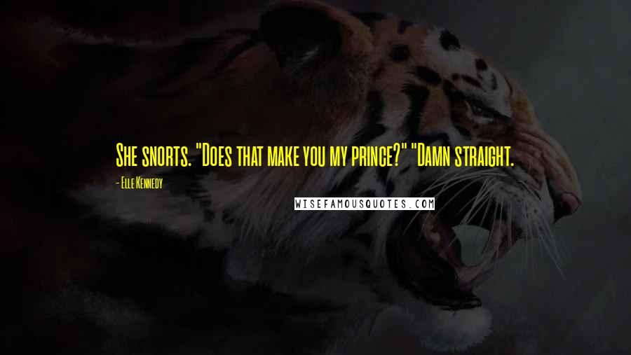 Elle Kennedy Quotes: She snorts. "Does that make you my prince?" "Damn straight.
