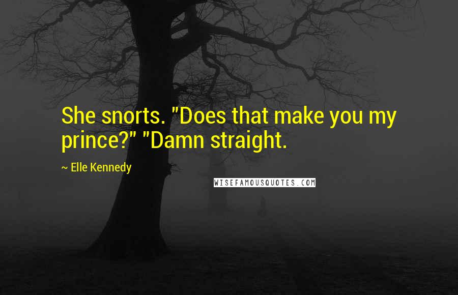 Elle Kennedy Quotes: She snorts. "Does that make you my prince?" "Damn straight.