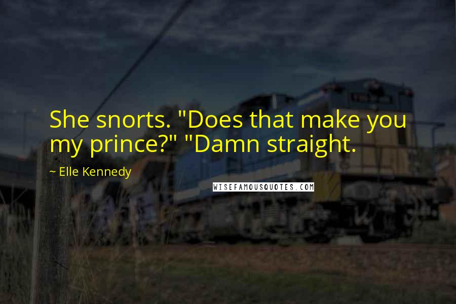 Elle Kennedy Quotes: She snorts. "Does that make you my prince?" "Damn straight.